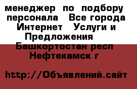 менеджер  по  подбору  персонала - Все города Интернет » Услуги и Предложения   . Башкортостан респ.,Нефтекамск г.